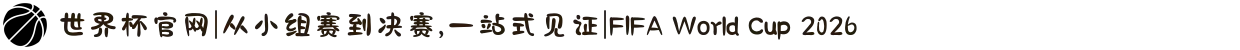 世界杯官网|从小组赛到决赛,一站式见证|FIFA World Cup 2026